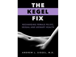 Livro The Kegel Fix Recharging Female Pelvic Sexual and Urinary Health de Andrew L Siegel MD (Inglês)
