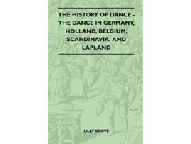 Livro The History Of Dance The Dance In Germany Holland Belgium Scandinavia And Lapland de Lilly Grove (Inglês)