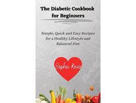 Livro The Diabetic Cookbook for Beginners Simple Quick and Easy Recipes for a Healthy Lifestyle and Balanced Diet de Sophie Kruis (Inglês)