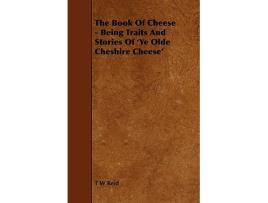 Livro The Book of Cheese Being Traits and Stories of ye Olde Cheshire Cheese de T W Reid (Inglês)