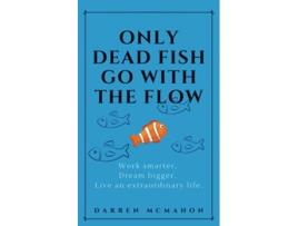 Livro Only Dead Fish Go With the Flow Work smarter Dream bigger Live an extraordinary life de Darren McMahon (Inglês)