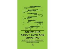 Livro Something about Guns and Shooting History of Shooting Series de Heather Purple Heather Purple Heather (Inglês)