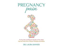 Livro Pregnancy Pain Fix Your Pain and Become the Boss of Your Body Tips and Tricks from a Physical Therapist and Mother de Dr Laura Sanner (Inglês)