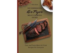 Livro The Comprehensive Air Fryer Meat Cooking Guide Easy And Tasty Meat Air Fryer Recipes For Everyone de Ellie Sloan (Inglês)