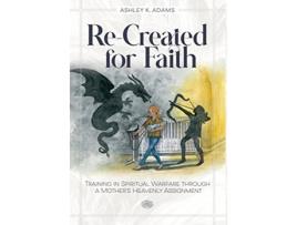 Livro ReCreated for Faith Training in Spiritual Warfare through a Mothers Heavenly Assignment de Ashley K Adams (Inglês)