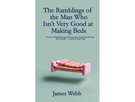 Livro The Ramblings of the Man Who Isnt Very Good at Making Beds Jamess Blog de James Webb (Inglês)