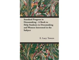 Livro Standard Progress in Dressmaking A Book to Help Students in Dressmaking and Women Interested in the Subject de E Lucy Towers (Inglês)