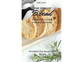 Livro The Vibrant Bread Cooking Guide For Beginners Incredibly Easy Bread Maker Recipes de Jude Lamb (Inglês)