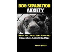 Livro Dog Separation Anxiety How To Treat And Prevent Separation Anxiety In Dogs de Michael Bruno (Inglês)
