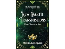 Livro New Earth Transmissions Future Timelines of Gaia The Illumination Codex Series de Michael James Garber (Inglês)