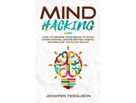 Livro Mind Hacking How To Rewire Your Brain To Stop Overthinking Create Better Habits And Realize Your Life Goals de Jennifer Ferguson (Inglês)