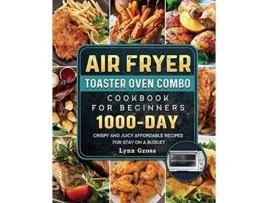 Livro Air Fryer Toaster Oven Combo Cookbook for Beginners 1000Days Crispy and Juicy Affordable Recipes for Stay on a Budget de Lynn Gross (Inglês)