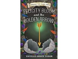 Livro Felicity Bloom and the Golden Arrow Through The Fairy Door de Estelle Grace Tudor (Inglês)