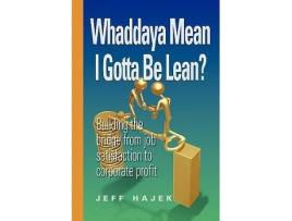 Livro Whaddaya Mean I Gotta Be Lean? Building the Bridge from Job Satisfaction to Corporate Profit de Jeff Hajek (Inglês)