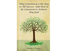 Livro Why Consistency is the Key to All Success and How to Be Consistent to Achieve Any Goal de Charles I Prosper (Inglês)