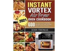 Livro Instant Vortex Air Fryer Oven Cookbook 2021 600 Crispy Easy Healthy Recipes for Your Instant Vortex Air Fryer Oven de John Thomas (Inglês)