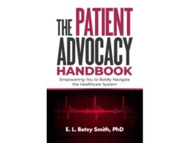 Livro The Patient Advocacy Handbook Empowering You to Boldly Navigate the Healthcare System de E L Betsy Smith (Inglês)