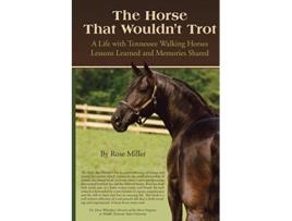 Livro The Horse That Wouldnt Trot A Life with Tennessee Walking Horses Lessons Learned and Memories Shared de Rose Miller (Inglês)