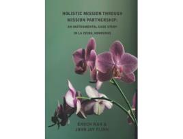 Livro Holistic Mission through Mission Partnership An Instrumental Case Study in La Ceiba Honduras Relational de Enoch Wan e John Jay Flinn (Inglês)