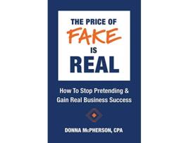 Livro The Price of Fake is Real How to Stop Pretending Gain Real Business Success de Donna McPherson Cpa (Inglês)