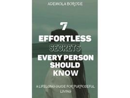 Livro 7 Effortless Secrets Every Person Should Know A Lifelong Guide For Purposeful Living de Ademola Borode (Inglês)