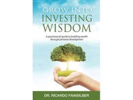Livro Grow Into Investing Wisdom A Psychosocial Guide To building Wealth Through Personal Development de Dr Ricardo Fainsilber (Inglês)