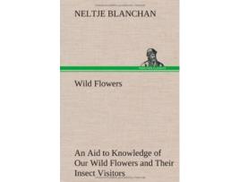 Livro Wild Flowers An Aid to Knowledge of Our Wild Flowers and Their Insect Visitors de Neltje Blanchan (Inglês - Capa Dura)