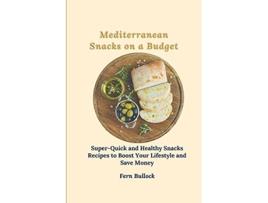 Livro Mediterranean Snacks on a Budget SuperQuick and Healthy Snacks Recipes to Boost Your Lifestyle and Save Money de Fern Bullock (Inglês)