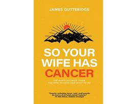 Livro So Your Wife Has Cancer The Mans Ultimate Guide For How To Cope And What To Do de James Gutteridge (Inglês)