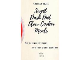 Livro Sweet Dash Diet Slow Cooker Meals 50 Different Recipes for your Sweet Moments de Carmela Rojas (Inglês)