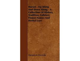 Livro Dorset Up Along And Down Along A Collection Of History Tradition Folklore Flower Names And Herbal Lore de Marianna R Dacombe (Inglês)