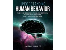 Livro Understanding Human Behavior The Complete Guide to Human Behavior Personality Types and Body Language Mastery de Jason Miller (Inglês)