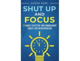 Livro Shut Up And Focus 19 Highly Effective Time Management Habits For Entrepreneurs de Adesh Silva (Inglês)