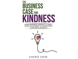 Livro The Business Case for Kindness How Kindness Respect Trust Hold the Power to Transform Corporate America de Cherie Crim (Inglês)