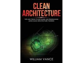 Livro Clean Architecture Tips and Tricks to Software and Programming Using Clean Architecture Theories de William Vance (Inglês)