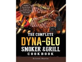 Livro The Complete DynaGlo Smoker Grill Cookbook Healthy Fast Fresh Recipes for Everyone Around the World de Kristen Martin (Inglês)