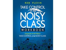 Livro TAKE CONTROL of the NOISY CLASS Workbook Learn Practice and Apply the Needs Focused™ Classroom Management System de Rob Plevin (Inglês)