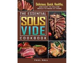 Livro The Essential Sous Vide Cookbook Delicious Quick Healthy and Easy to Follow Meals to Make at Home de Paul Hall (Inglês)