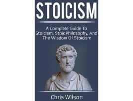 Livro Stoicism A Complete Guide to Stoicism Stoic Philosophy and the Wisdom of Stoicism de Chris Wilson (Inglês)