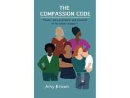 Livro The Compassion Code Power perseverance and passion in lactation support de Prof Amy Brown (Inglês)