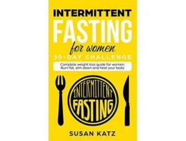 Livro Intermittent Fasting for Women 30Day Challenge Complete Weight Loss Guide for Women Burn Fat Slim Down and Heal Your Body de Susan Katz (Inglês)