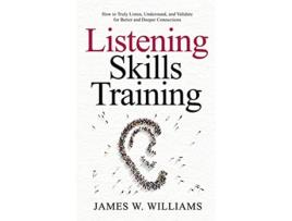 Livro Listening Skills Training How to Truly Listen Understand and Validate for Better and Deeper Connections de James W Williams (Inglês)