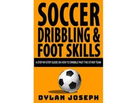 Livro Soccer Dribbling Foot Skills A StepbyStep Guide on How to Dribble Past the Other Team Understand Soccer de Dylan Joseph (Inglês)