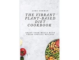 Livro The Vibrant PlantBased Diet Cookbook Enjoy your Meals with these Special Recipes de Luke Gorman (Inglês)