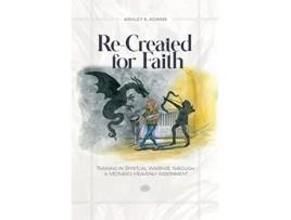 Livro ReCreated for Faith Training in Spiritual Warfare through a Mothers Heavenly Assignment de Ashley K Adams (Inglês)