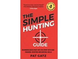 Livro The Simple Hunting Guide Beginners Quick Start Into The Sport With Ease Tracking Scouting And Survival Skills de Pat Gatz (Inglês)
