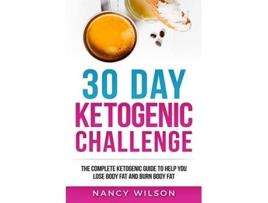 Livro 30 Day Ketogenic Challenge The Complete Ketogenic Guide to Help You Lose Weight and Burn Body Fat de Nancy Wilson (Inglês)