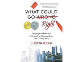 Livro What Could Go Right Designing Our Ideal Future to Emerge from Continual Crises to a Thriving World de Justin Bean (Inglês)