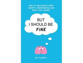 Livro But I Should Be Fine How to gain relief from anxiety overthinking and pesky selfdoubt de Mrs Zoe Clements (Inglês)