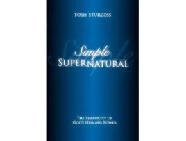 Livro Simple Supernatural The Simplicity of Gods Healing Power de Tosh Sturgess (Inglês)